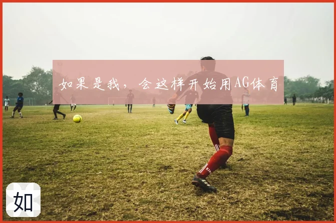 如果是我，会这样开始用AG体育