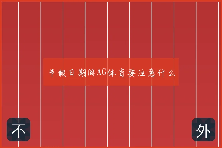 节假日期间AG体育要注意什么