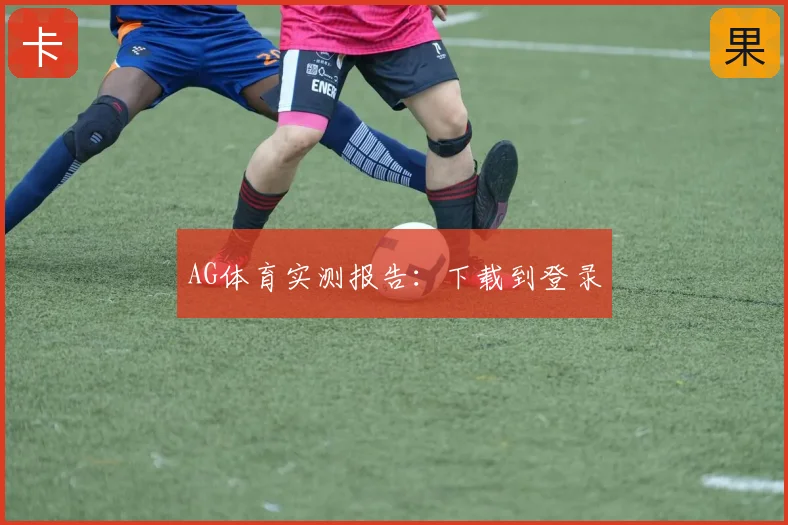 AG体育实测报告：下载到登录