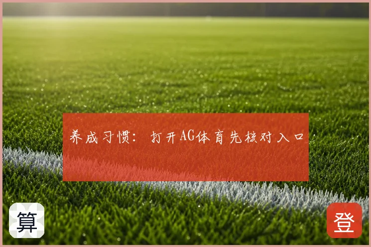 养成习惯：打开AG体育先核对入口